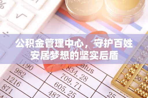 金坛公积金管理中心，守护百姓安居梦想的坚实后盾