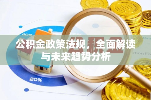 金坛公积金政策法规，全面解读与未来趋势分析