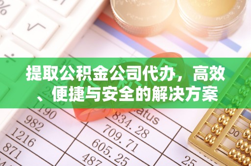 金坛提取公积金公司代办，高效、便捷与安全的解决方案
