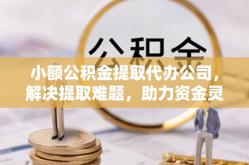 金坛小额公积金提取代办公司，解决提取难题，助力资金灵活使用