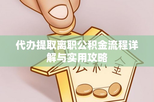 金坛代办提取离职公积金流程详解与实用攻略
