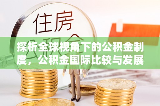 金坛探析全球视角下的公积金制度，公积金国际比较与发展趋势