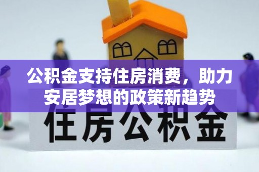 金坛公积金支持住房消费，助力安居梦想的政策新趋势