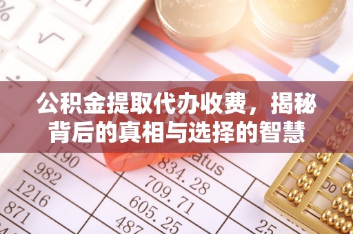 金坛公积金提取代办收费，揭秘背后的真相与选择的智慧