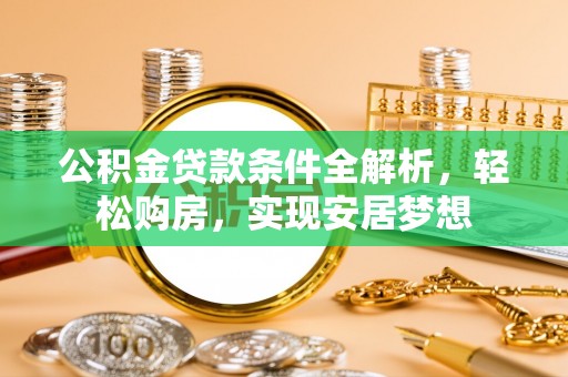 金坛公积金贷款条件全解析，轻松购房，实现安居梦想