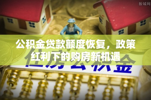 金坛公积金贷款额度恢复，政策红利下的购房新机遇
