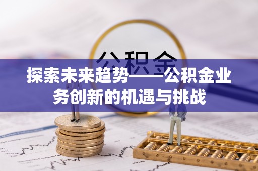 金坛探索未来趋势——公积金业务创新的机遇与挑战