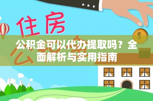 金坛公积金可以代办提取吗？全面解析与实用指南