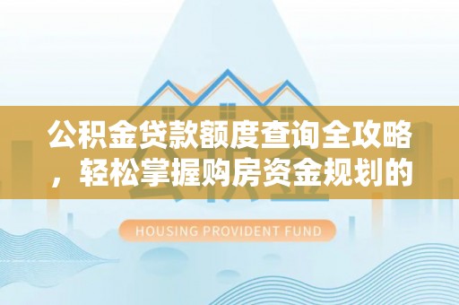 金坛公积金贷款额度查询全攻略，轻松掌握购房资金规划的关键