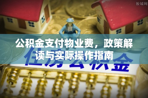 金坛公积金支付物业费，政策解读与实际操作指南