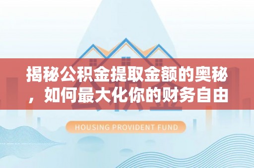 金坛揭秘公积金提取金额的奥秘，如何最大化你的财务自由