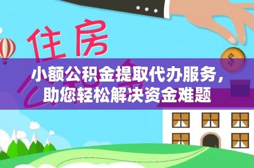 金坛小额公积金提取代办服务，助您轻松解决资金难题