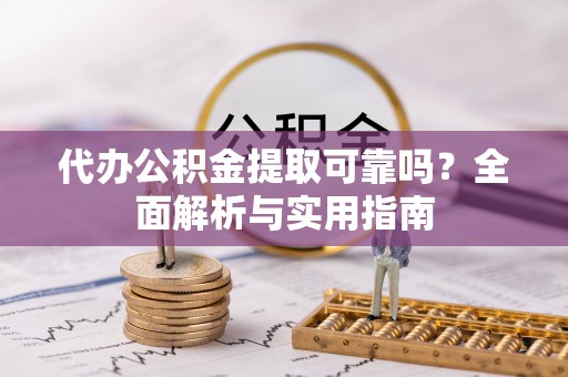 金坛代办公积金提取可靠吗？全面解析与实用指南