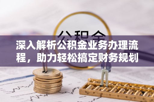 金坛深入解析公积金业务办理流程，助力轻松搞定财务规划