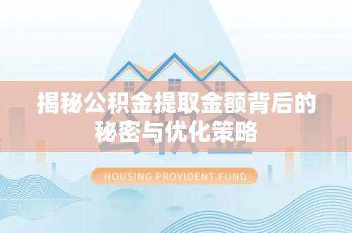 金坛揭秘公积金提取金额背后的秘密与优化策略