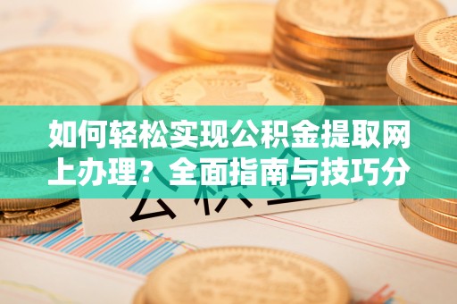 金坛如何轻松实现公积金提取网上办理？全面指南与技巧分享