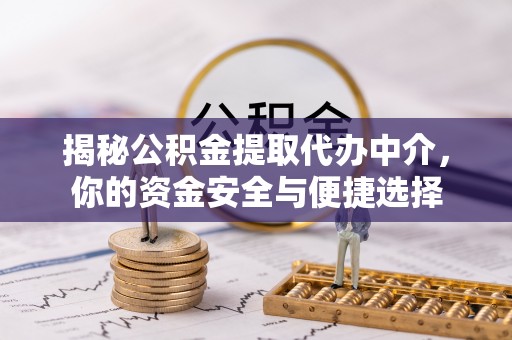 金坛揭秘公积金提取代办中介，你的资金安全与便捷选择