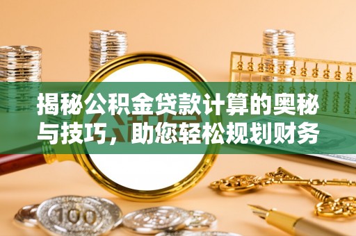 金坛揭秘公积金贷款计算的奥秘与技巧，助您轻松规划财务未来