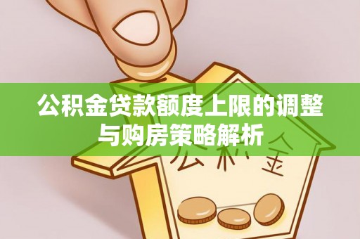 金坛公积金贷款额度上限的调整与购房策略解析