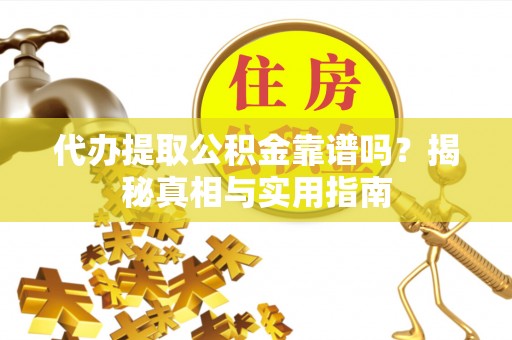 金坛代办提取公积金靠谱吗？揭秘真相与实用指南