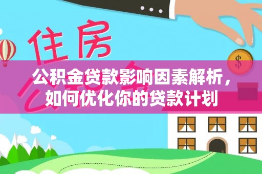 金坛公积金贷款影响因素解析，如何优化你的贷款计划