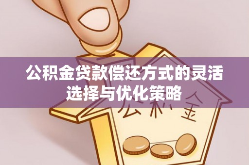 金坛公积金贷款偿还方式的灵活选择与优化策略