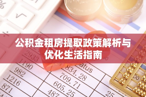金坛公积金租房提取政策解析与优化生活指南