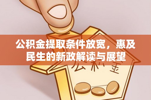 金坛公积金提取条件放宽，惠及民生的新政解读与展望