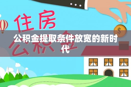 金坛公积金提取条件放宽的新时代