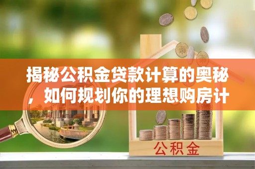 金坛揭秘公积金贷款计算的奥秘，如何规划你的理想购房计划