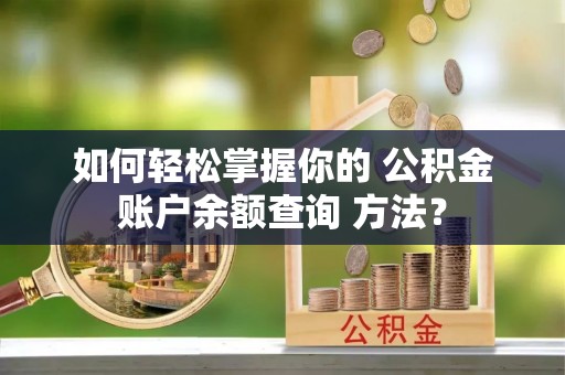 金坛如何轻松掌握你的 公积金账户余额查询 方法？