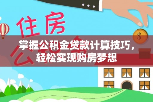 金坛掌握公积金贷款计算技巧，轻松实现购房梦想