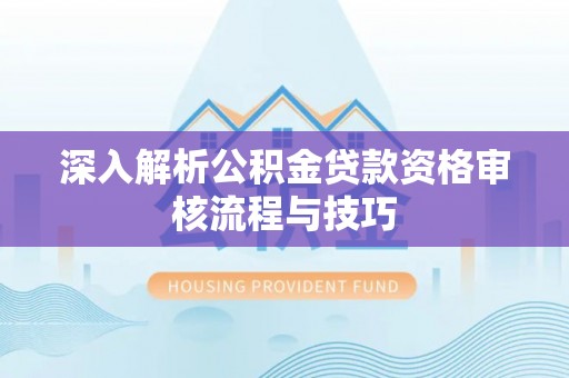 金坛深入解析公积金贷款资格审核流程与技巧