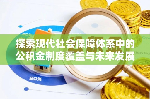 金坛探索现代社会保障体系中的公积金制度覆盖与未来发展