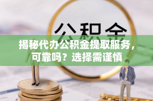 金坛揭秘代办公积金提取服务，可靠吗？选择需谨慎