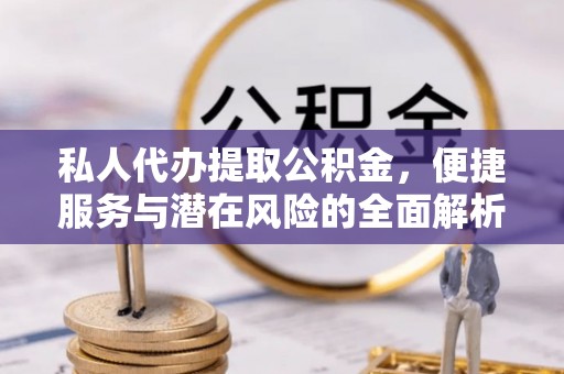 金坛私人代办提取公积金，便捷服务与潜在风险的全面解析