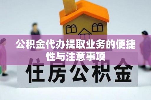 金坛公积金代办提取业务的便捷性与注意事项