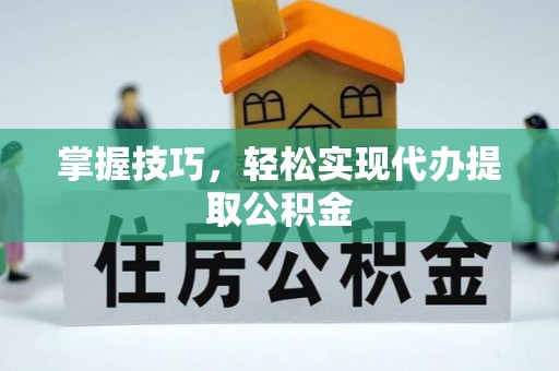 金坛掌握技巧，轻松实现代办提取公积金
