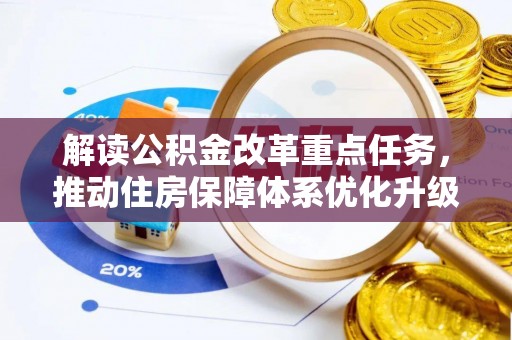 金坛解读公积金改革重点任务，推动住房保障体系优化升级