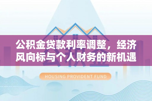 金坛公积金贷款利率调整，经济风向标与个人财务的新机遇