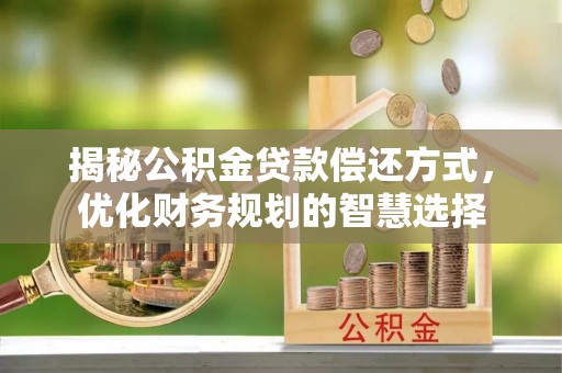金坛揭秘公积金贷款偿还方式，优化财务规划的智慧选择