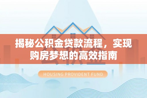 金坛揭秘公积金贷款流程，实现购房梦想的高效指南