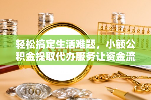 金坛轻松搞定生活难题，小额公积金提取代办服务让资金流转更便捷
