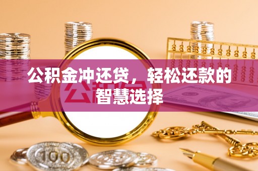 金坛公积金冲还贷，轻松还款的智慧选择
