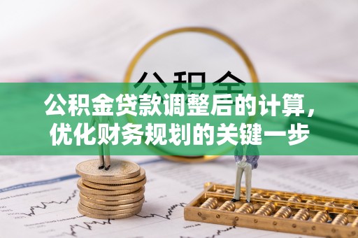 金坛公积金贷款调整后的计算，优化财务规划的关键一步