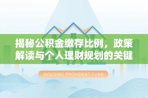 金坛揭秘公积金缴存比例，政策解读与个人理财规划的关键