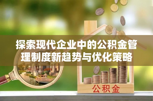 金坛探索现代企业中的公积金管理制度新趋势与优化策略