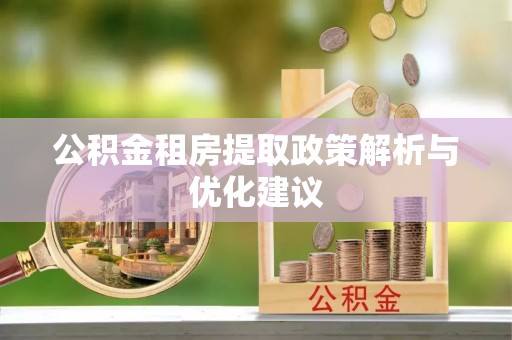 金坛公积金租房提取政策解析与优化建议