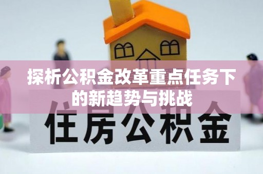 金坛探析公积金改革重点任务下的新趋势与挑战