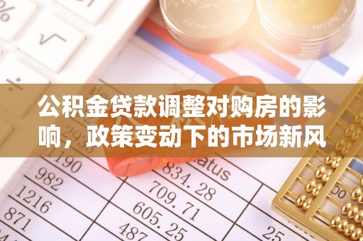 金坛公积金贷款调整对购房的影响，政策变动下的市场新风向